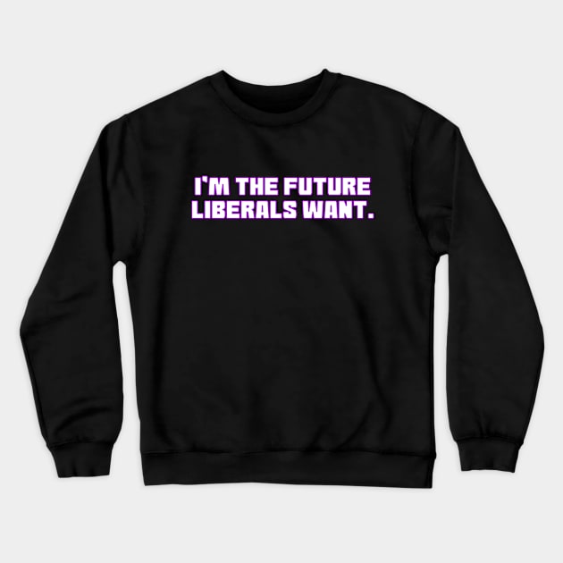 I'm The Future Liberals Want Crewneck Sweatshirt by Muzehack